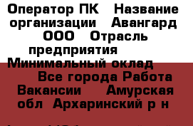 Оператор ПК › Название организации ­ Авангард, ООО › Отрасль предприятия ­ BTL › Минимальный оклад ­ 30 000 - Все города Работа » Вакансии   . Амурская обл.,Архаринский р-н